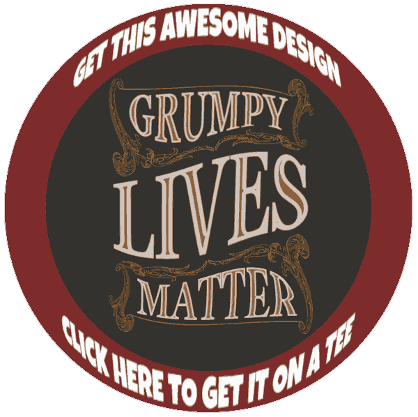 Grumpy Lives Matter T Shirts for the Grumpy Old Man and Woman